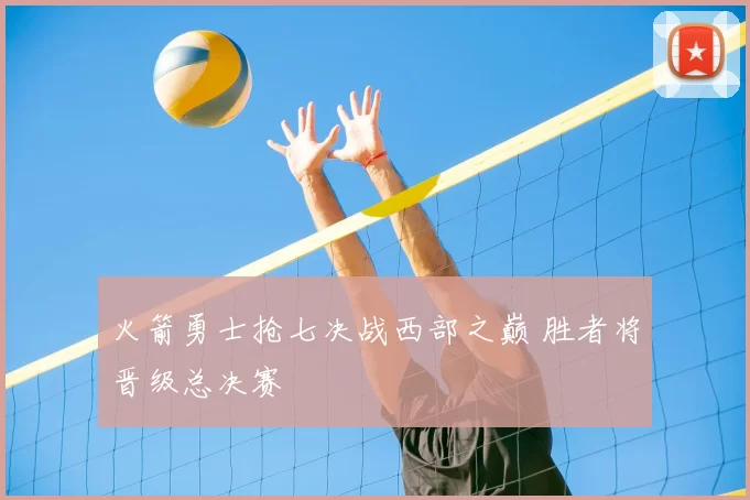 火箭勇士抢七决战西部之巅 胜者将晋级总决赛
