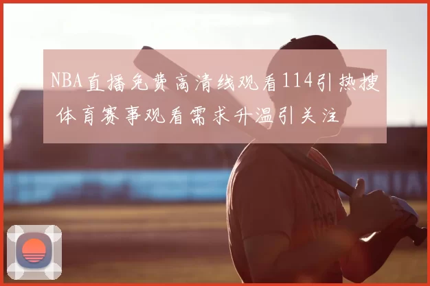 NBA直播免费高清线观看114引热搜 体育赛事观看需求升温引关注