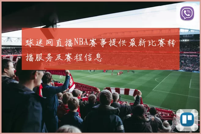 球迷网直播NBA赛事提供最新比赛转播服务及赛程信息