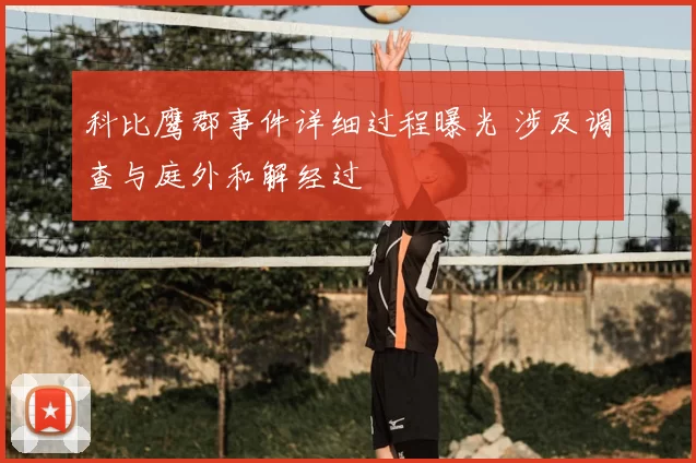 科比鹰郡事件详细过程曝光 涉及调查与庭外和解经过