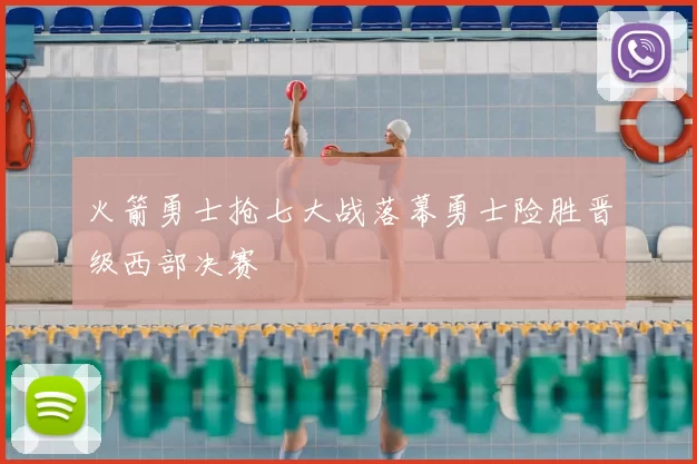 火箭勇士抢七大战落幕勇士险胜晋级西部决赛