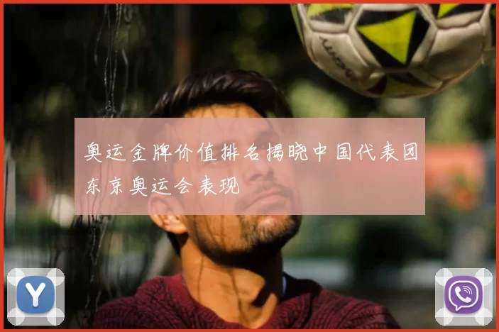 奥运金牌价值排名揭晓中国代表团东京奥运会表现