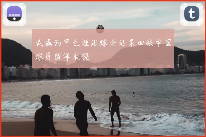 武磊西甲生涯进球全记录回顾中国球员留洋表现