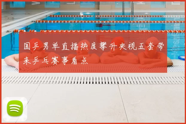 国乒男单直播热度攀升央视五套带来乒乓赛事看点