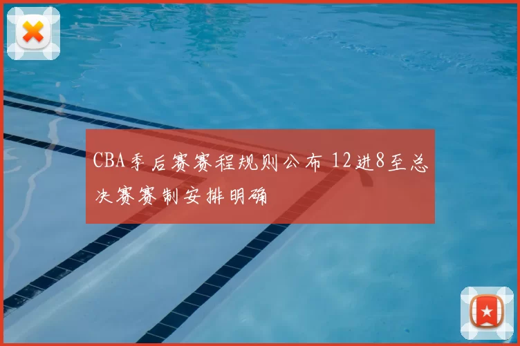 CBA季后赛赛程规则公布 12进8至总决赛赛制安排明确