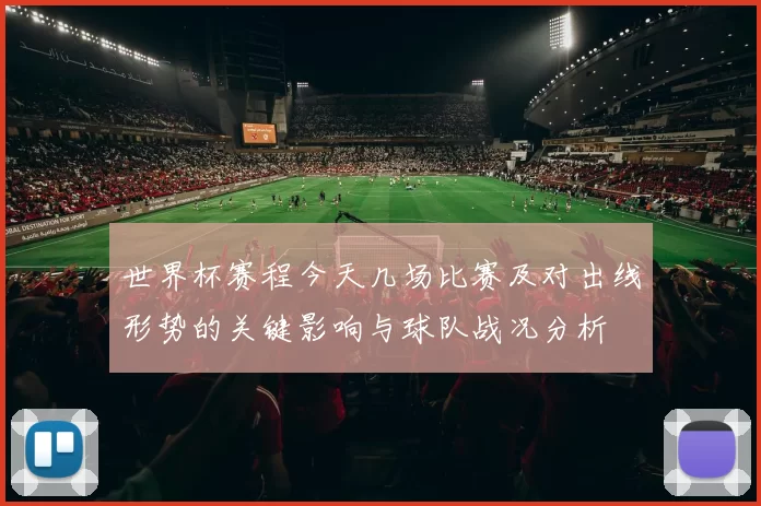 世界杯赛程今天几场比赛及对出线形势的关键影响与球队战况分析