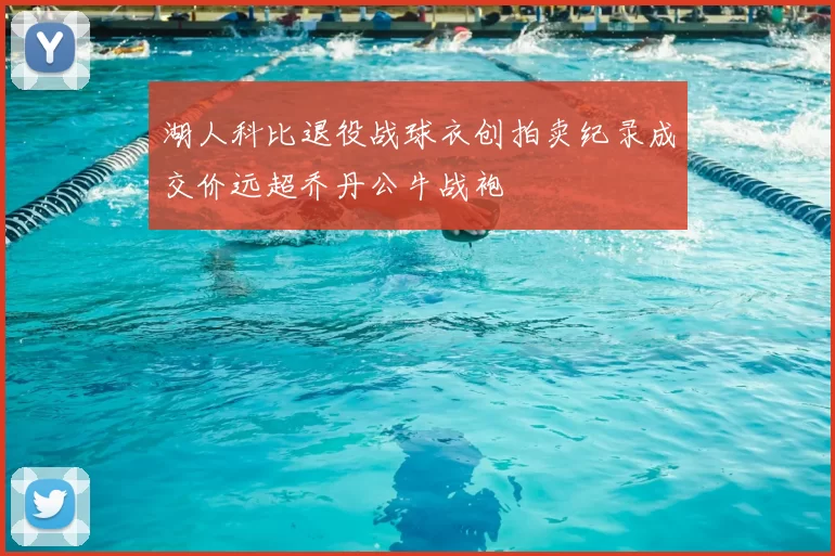 湖人科比退役战球衣创拍卖纪录成交价远超乔丹公牛战袍