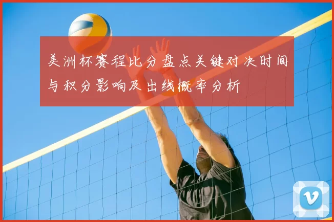 美洲杯赛程比分盘点关键对决时间与积分影响及出线概率分析