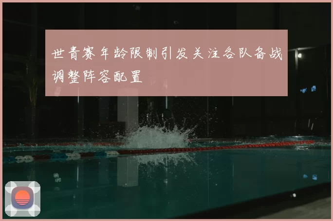 世青赛年龄限制引发关注各队备战调整阵容配置