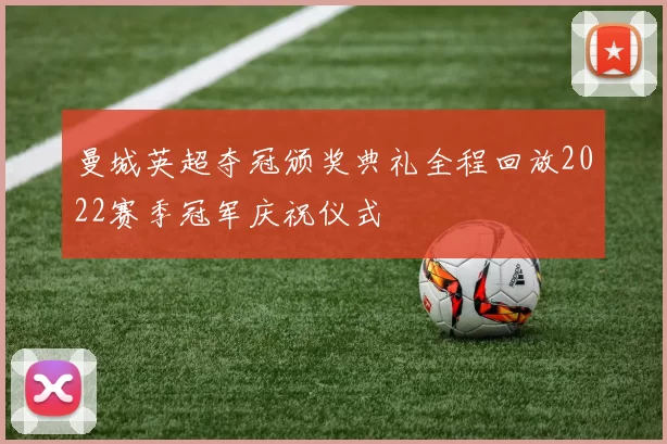 曼城英超夺冠颁奖典礼全程回放2022赛季冠军庆祝仪式