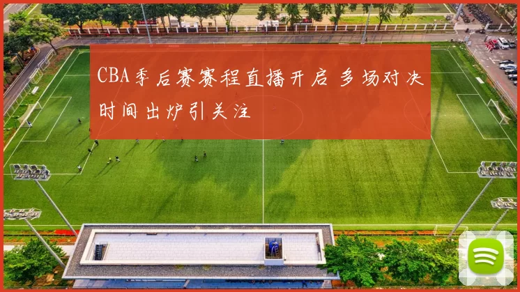 CBA季后赛赛程直播开启 多场对决时间出炉引关注