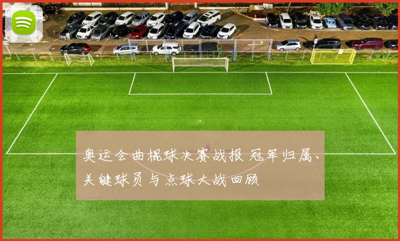 奥运会曲棍球决赛战报 冠军归属、关键球员与点球大战回顾