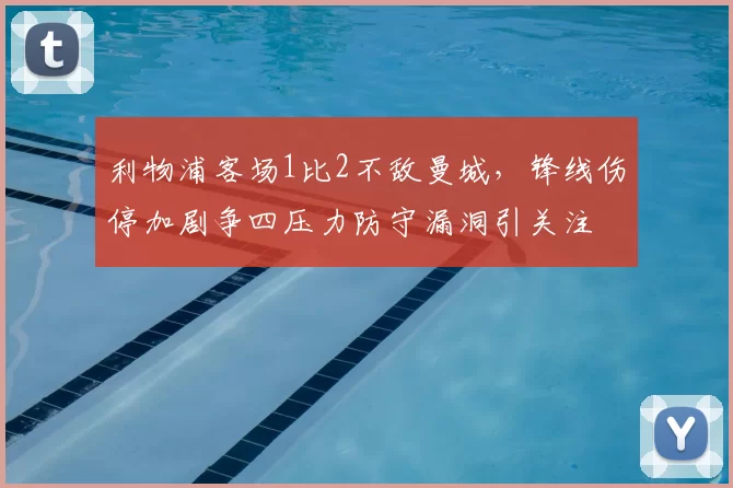 利物浦客场1比2不敌曼城,锋线伤停加剧争四压力防守漏洞引关注