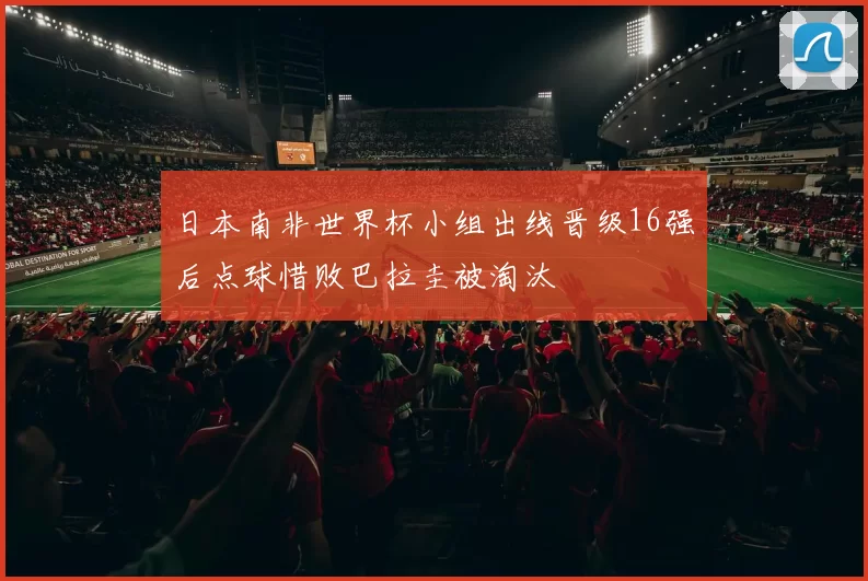 日本南非世界杯小组出线晋级16强后点球惜败巴拉圭被淘汰