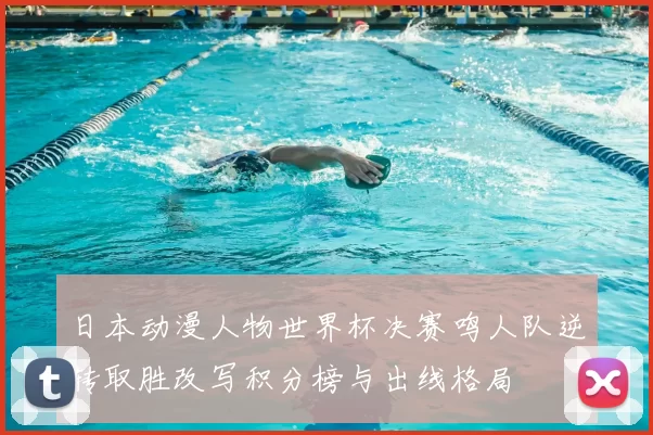 日本动漫人物世界杯决赛鸣人队逆转取胜改写积分榜与出线格局