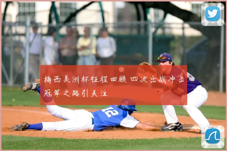 梅西美洲杯征程回顾 四次出战冲击冠军之路引关注