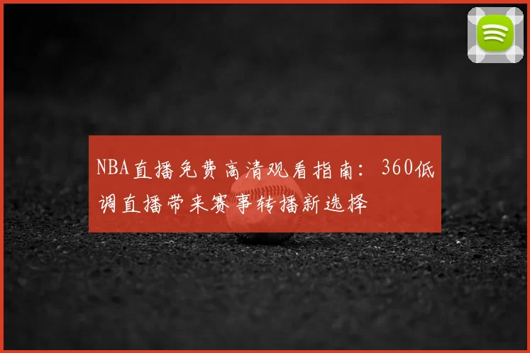 NBA直播免费高清观看指南：360低调直播带来赛事转播新选择