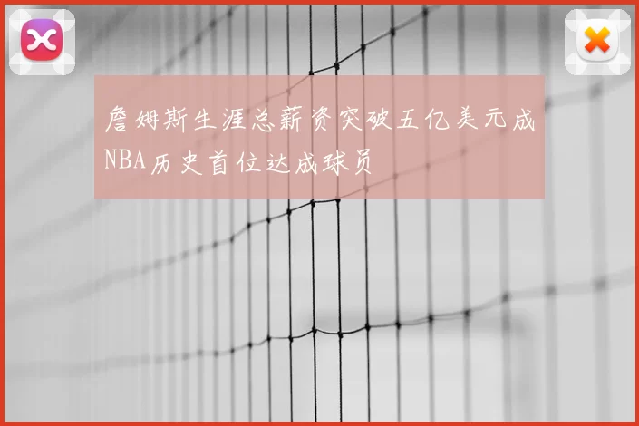 詹姆斯生涯总薪资突破五亿美元成NBA历史首位达成球员
