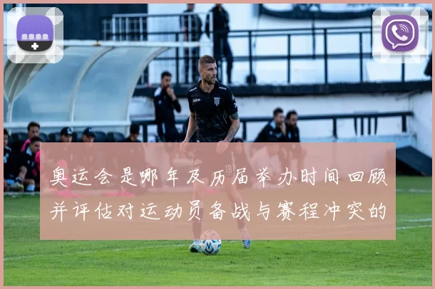 奥运会是哪年及历届举办时间回顾并评估对运动员备战与赛程冲突的影响