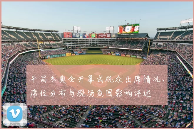 平昌冬奥会开幕式观众出席情况、席位分布与现场氛围影响评述