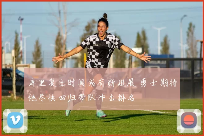 库里复出时间或有新进展 勇士期待他尽快回归带队冲击排名