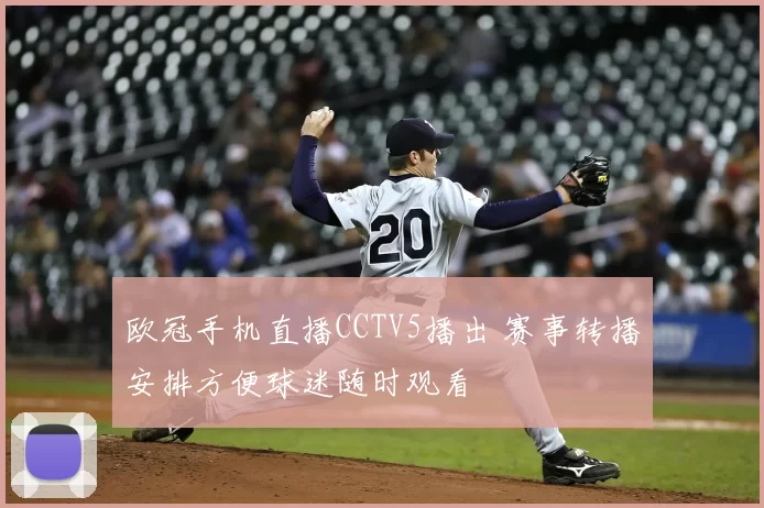 欧冠手机直播CCTV5播出 赛事转播安排方便球迷随时观看