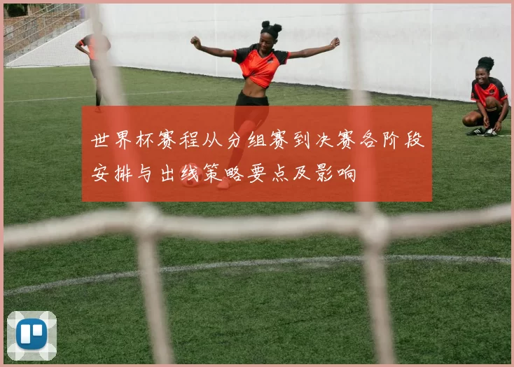 世界杯赛程从分组赛到决赛各阶段安排与出线策略要点及影响