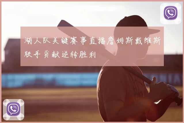 湖人队关键赛事直播詹姆斯戴维斯联手贡献逆转胜利