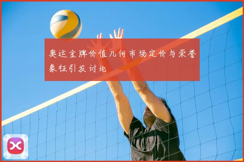 奥运金牌价值几何市场定价与荣誉象征引发讨论