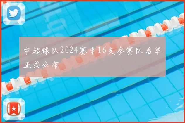 中超球队2024赛季16支参赛队名单正式公布