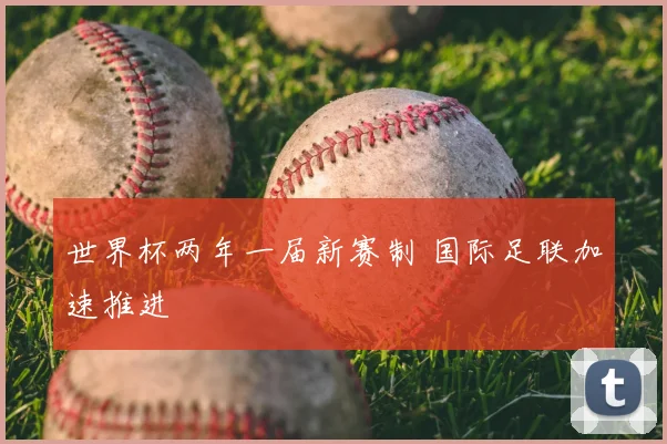 世界杯两年一届新赛制 国际足联加速推进