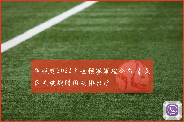 阿根廷2022年世预赛赛程公布 南美区关键战时间安排出炉