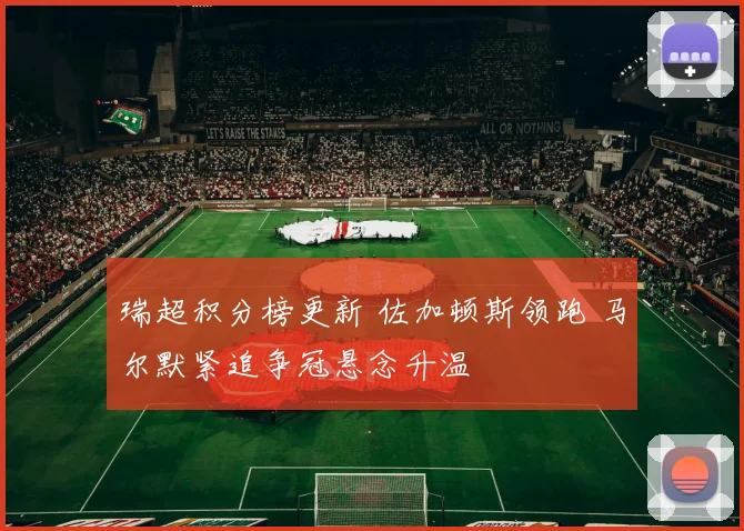 瑞超积分榜更新 佐加顿斯领跑 马尔默紧追争冠悬念升温