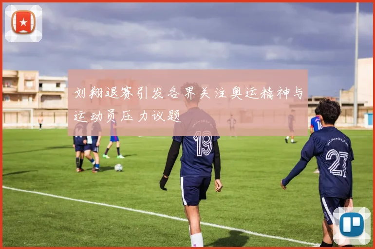 刘翔退赛引发各界关注奥运精神与运动员压力议题