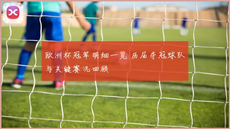 欧洲杯冠军明细一览 历届夺冠球队与关键赛况回顾