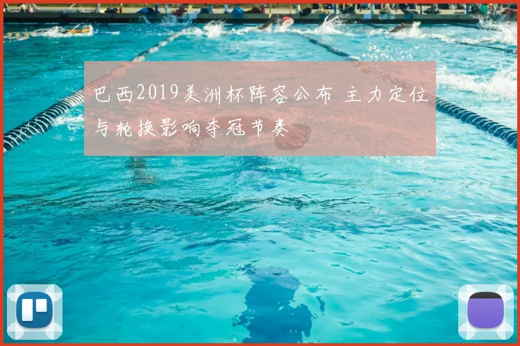 巴西2019美洲杯阵容公布 主力定位与轮换影响夺冠节奏