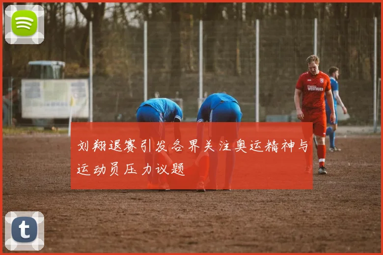 刘翔退赛引发各界关注奥运精神与运动员压力议题