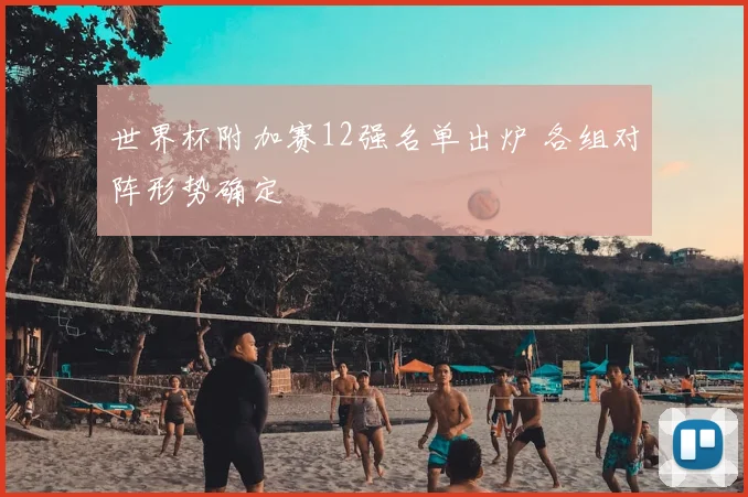 世界杯附加赛12强名单出炉 各组对阵形势确定