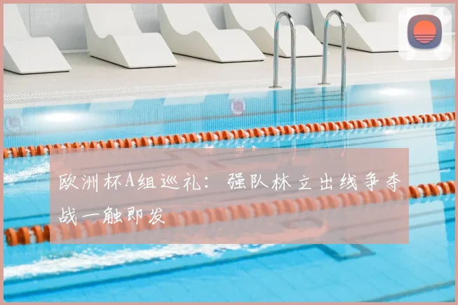 欧洲杯A组巡礼：强队林立出线争夺战一触即发