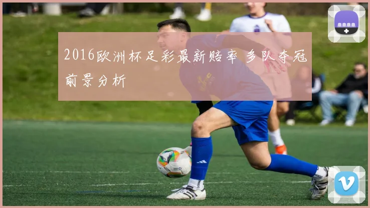 2016欧洲杯足彩最新赔率 多队夺冠前景分析